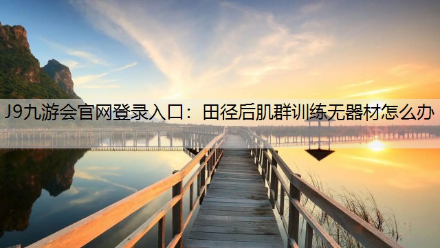 J9九游会官网登录入口：田径后肌群训练无器材怎么办