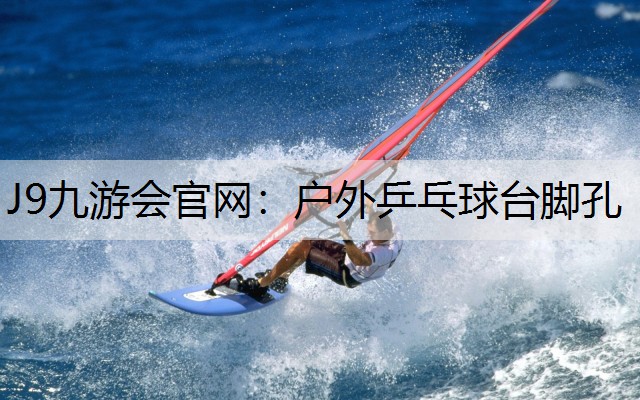 J9九游会官网：户外乒乓球台脚孔