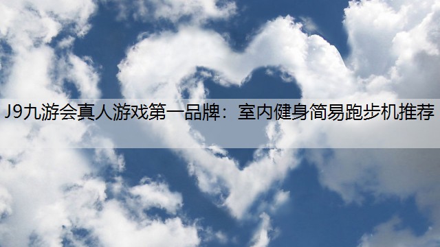J9九游会真人游戏第一品牌：室内健身简易跑步机推荐