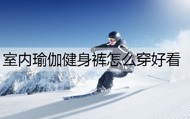 室内瑜伽健身裤怎么穿好看