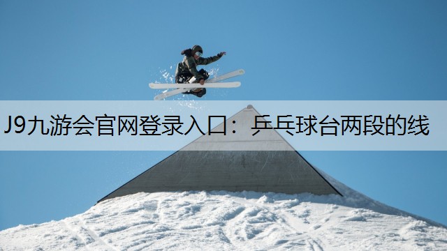 J9九游会官网登录入口：乒乓球台两段的线
