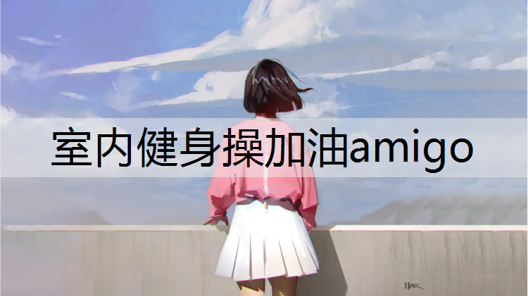 室内健身操加油amigo