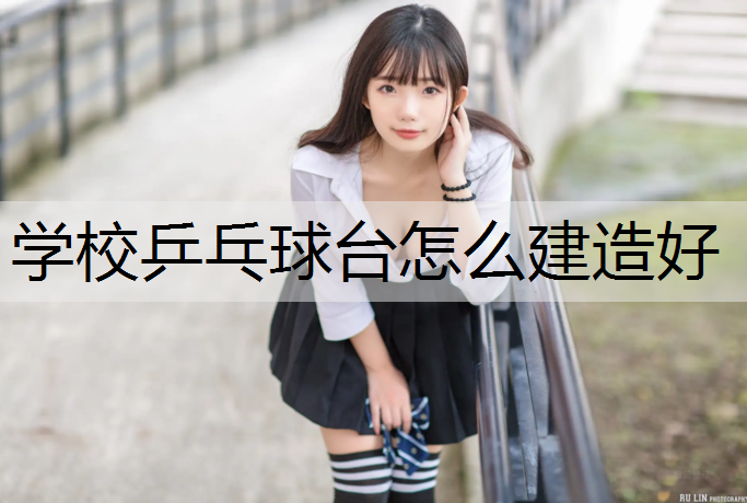 学校乒乓球台怎么建造好