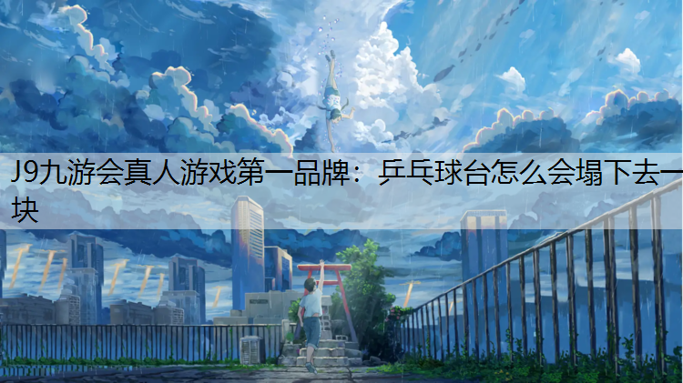 J9九游会真人游戏第一品牌：乒乓球台怎么会塌下去一块