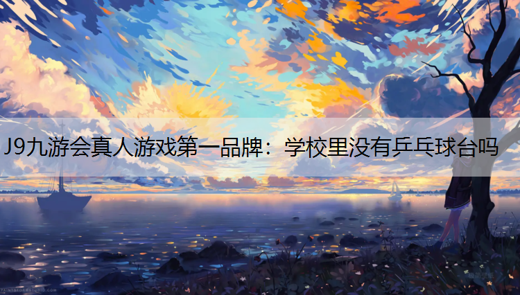J9九游会真人游戏第一品牌：学校里没有乒乓球台吗