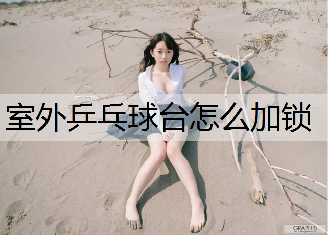 室外乒乓球台怎么加锁