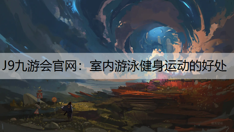 J9九游会官网：室内游泳健身运动的好处