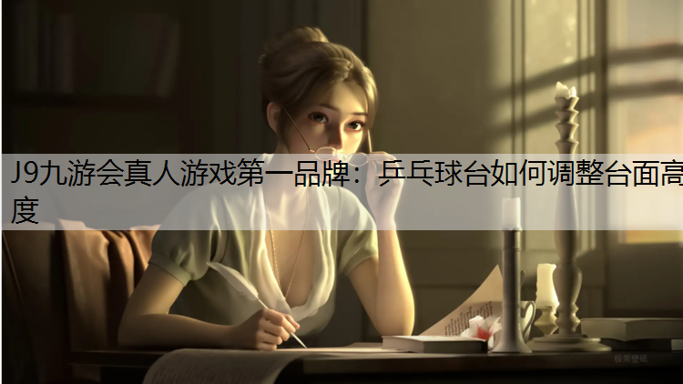 J9九游会真人游戏第一品牌：乒乓球台如何调整台面高度
