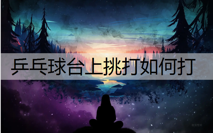 乒乓球台上挑打如何打