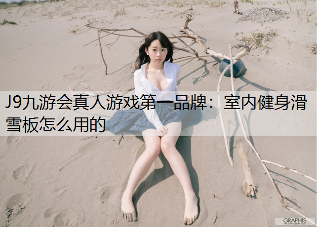 J9九游会真人游戏第一品牌：室内健身滑雪板怎么用的