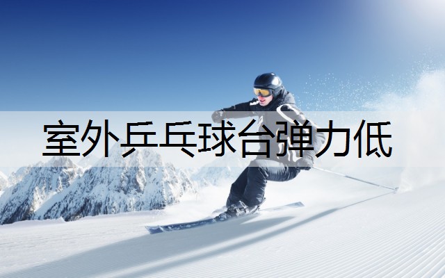 室外乒乓球台弹力低