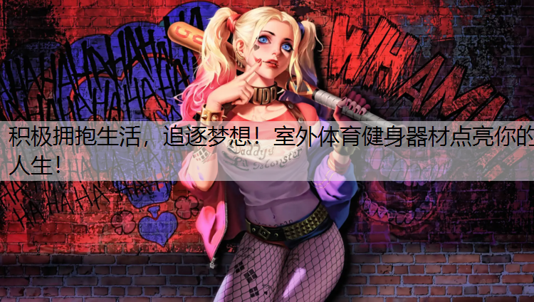积极拥抱生活，追逐梦想！室外体育健身器材点亮你的人生！