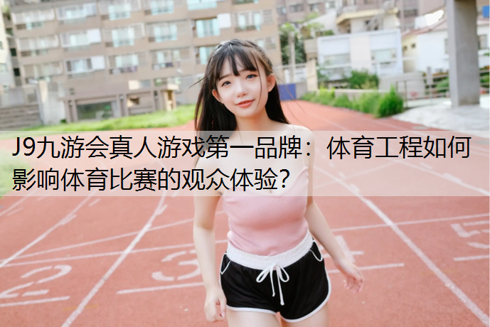 体育工程如何影响体育比赛的观众体验？