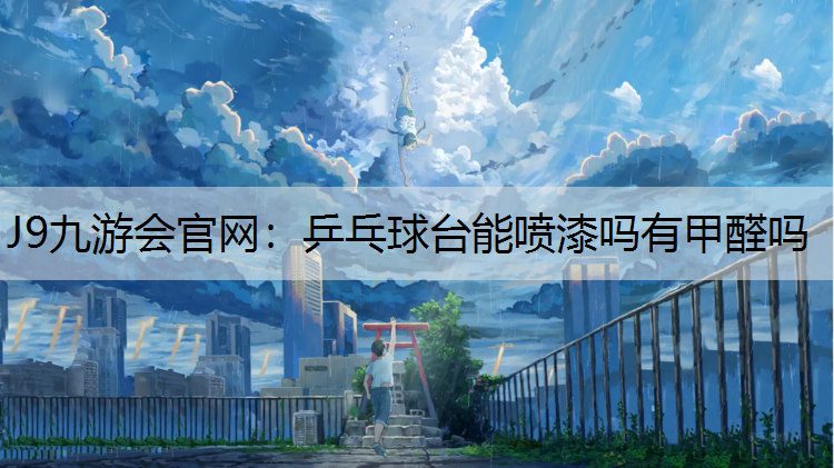 乒乓球台能喷漆吗有甲醛吗